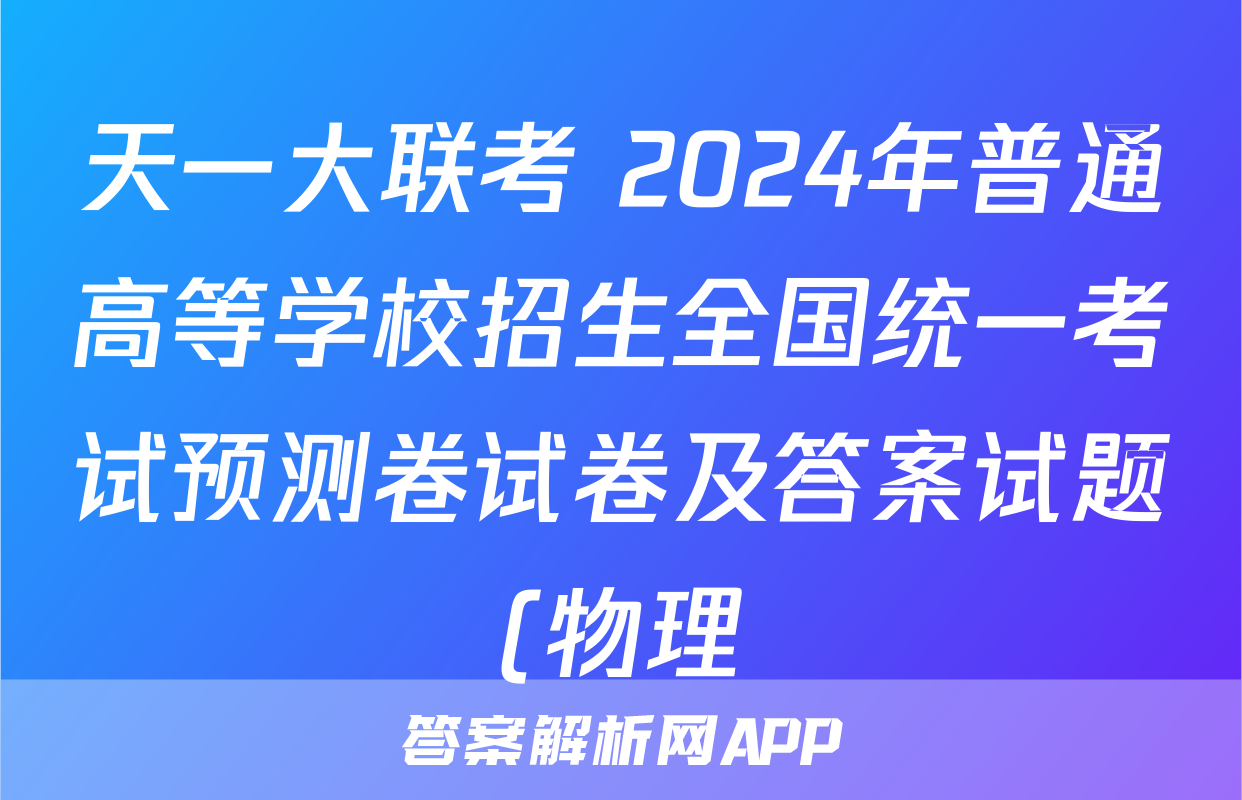天一大联考 2024年普通高等学校招生全国统一考试预测卷试卷及答案试题(物理)